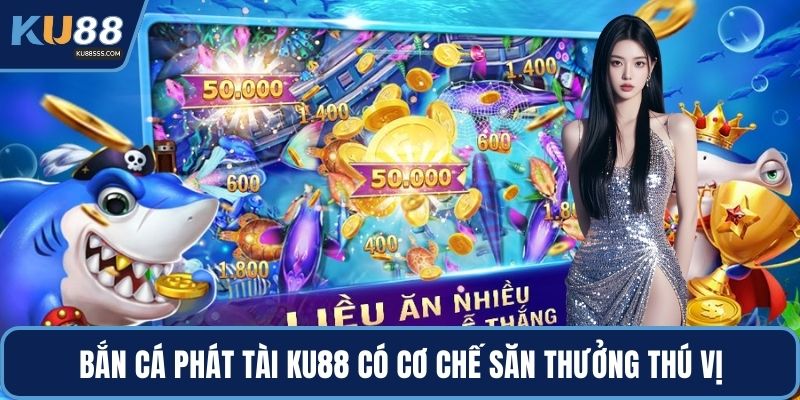 Bắn cá phát tài KU88 có cơ chế săn thưởng thú vị