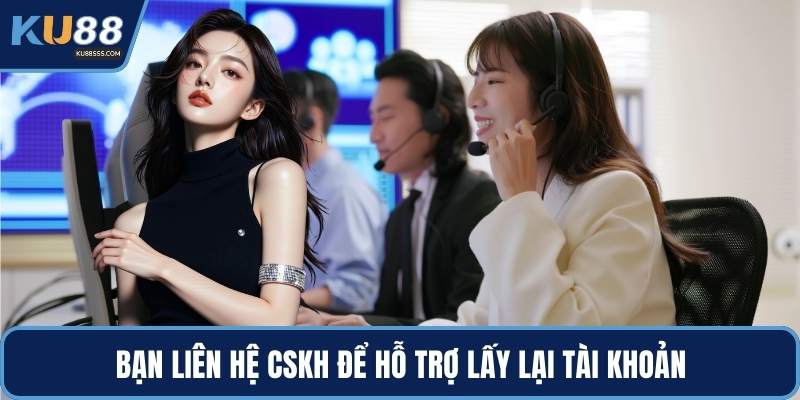 Bạn liên hệ CSKH để hỗ trợ lấy lại tài khoản