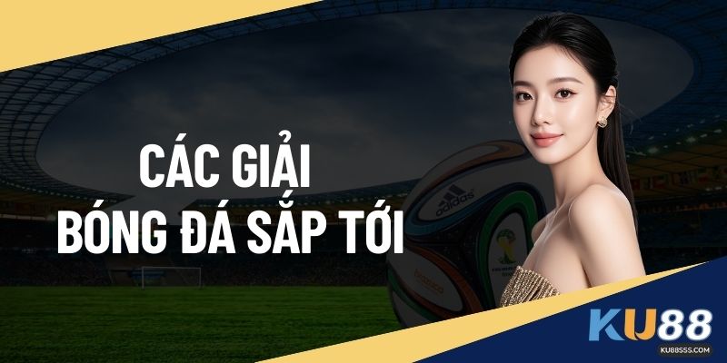 Các Giải Bóng Đá Sắp Tới KU88 – Lịch Thi Đấu Mới Nhất