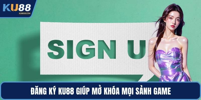 Đăng ký KU88 giúp mở khóa mọi sảnh game
