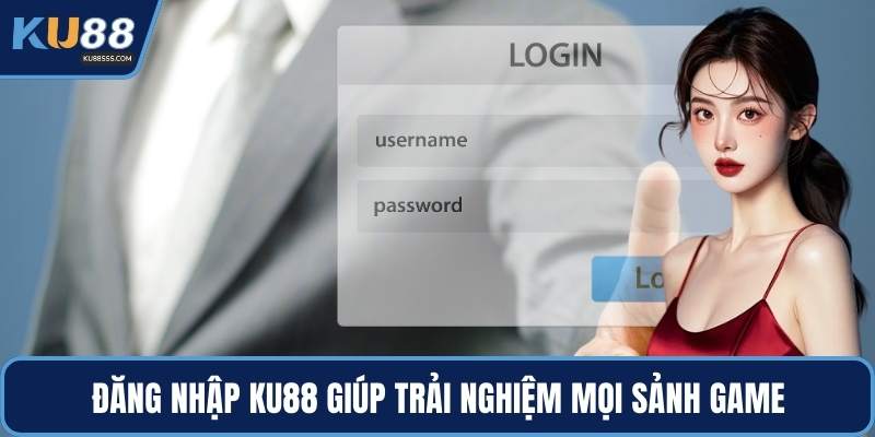Đăng nhập KU88 giúp trải nghiệm mọi sảnh game