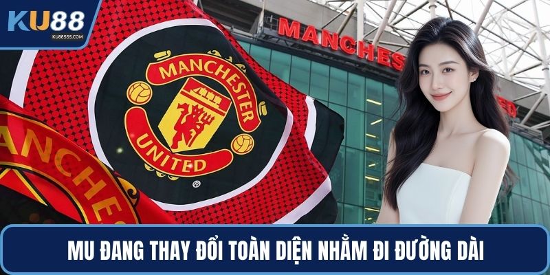 MU đang thay đổi toàn diện nhằm đi đường dài