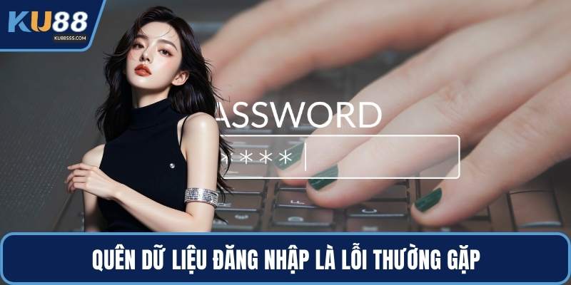 Quên dữ liệu đăng nhập là lỗi thường gặp