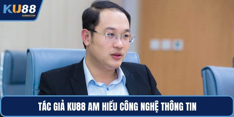 Tác giả KU88 am hiểu công nghệ thông tin