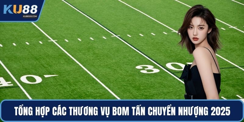 Tổng hợp các thương vụ bom tấn chuyển nhượng 2025