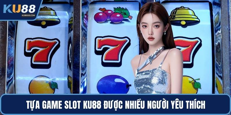 Tựa game slot KU88 được nhiều người yêu thích